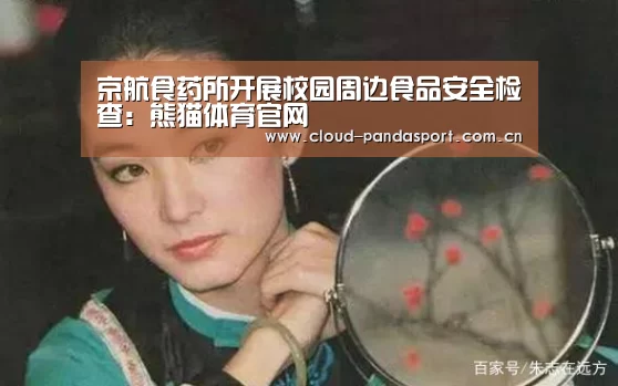 京航食药所开展校园周边食品安全检查:熊猫体育官网(图1) 熊猫体育