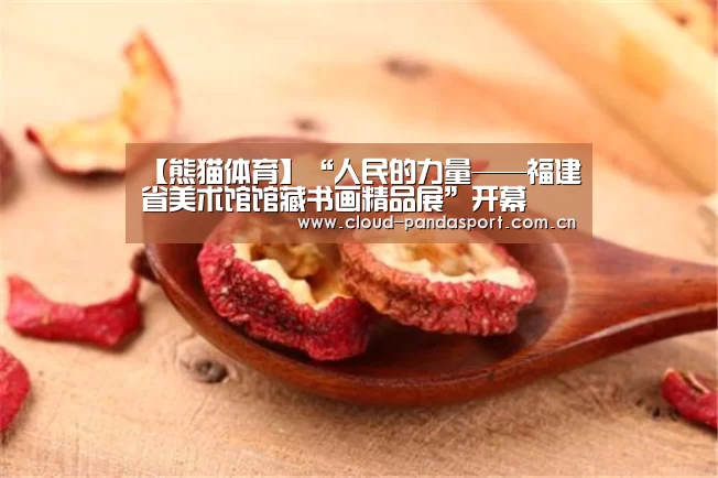 【熊猫体育】“人民的力量——福建省美术馆馆藏书画精品展”开幕(图1) 实时比分