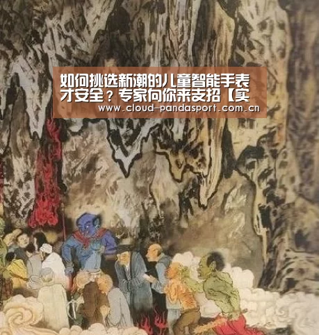 如何挑选新潮的儿童智能手表才安全?专家向你来支招【实时比分】(图1) 熊猫体育官网
